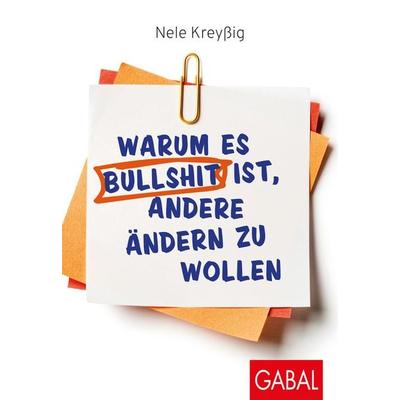 Warum es Bullshit ist, andere ändern zu wollen, Taschenbuch von Nele Kreyssig, Gabal, 978-3-86936-970-9