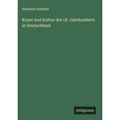 Kunst und Kultur des 18. Jahrhunderts in Deutschland, Gebundene Ausgabe von Hermann Schmitz, Antigonos Verlag, 978-3-566-01817-7