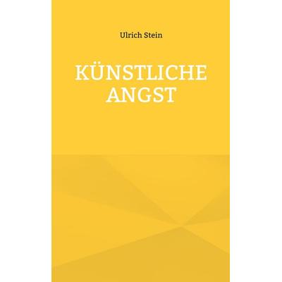 Künstliche Angst, Taschenbuch von Ulrich Stein, BoD – Books on Demand, 978-3-695-14404-4