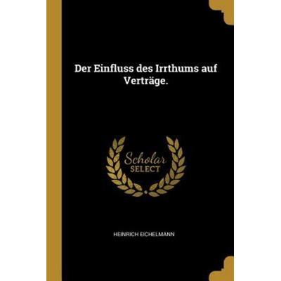Der Einfluss Des Irrthums Auf Verträge., Taschenbuch von Heinrich Eichelmann, Creative Media Partners, LLC, 978-0-274-81001-7