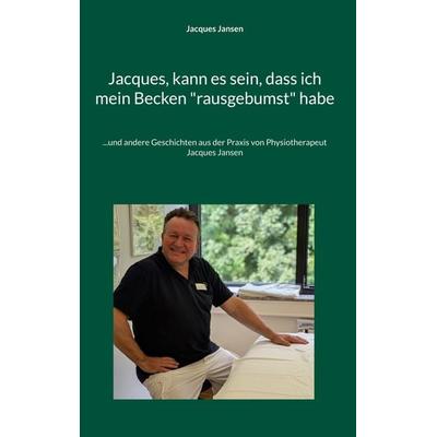 Jacques, kann es sein, dass ich mein Becken 'rausgebumst' habe, Gebundene Ausgabe von Jacques Jansen, BoD – Books on Demand, 978-3-696-38013-7