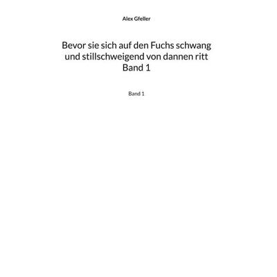 Bevor sie sich auf den Fuchs schwang und stillschweigend von dannen ritt Band 1, Gebundene Ausgabe von Alex Gfeller, BoD – Books on Demand,
