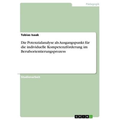 Die Potenzialanalyse als Ausgangspunkt für die individuelle Kompetenzförderung im Berufsorientierungsprozess, Taschenbuch von Tobias Isaak, GRIN,