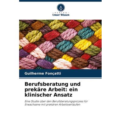 Berufsberatung und prekäre Arbeit: ein klinischer Ansatz, Taschenbuch von Guilherme Fonçatti, Verlag Unser Wissen, 978-620-8-30639-7