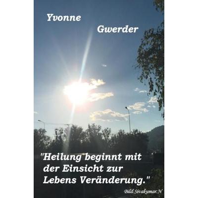 Heilung beginnt mit der Einsicht zur Lebensveränderung, Taschenbuch von Yvonne Gwerder, Epubli, 978-3-7418-1667-3