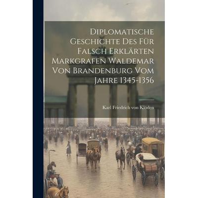 Diplomatische Geschichte des für falsch erklärten Markgrafen Waldemar von Brandenburg vom Jahre 1345-1356, Taschenbuch von , Legare Street Press,