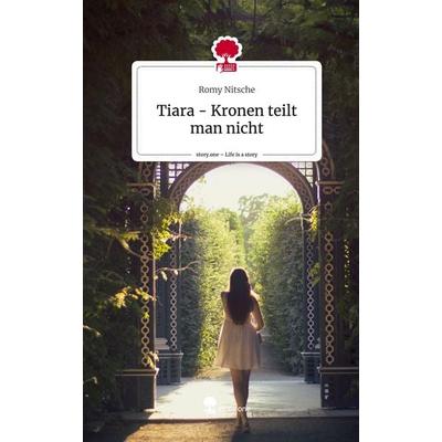Tiara - Kronen teilt man nicht. Life is a Story - story.one, Gebundene Ausgabe von Romy Nitsche, Story.one publishing, 978-3-7115-1558-2