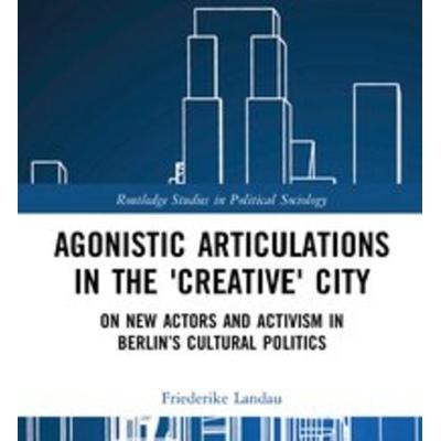 Agonistic Articulations in the 'Creative' City, Gebundene Ausgabe von Landau Friederike, Taylor & Francis Group, 978-1-138-36463-9