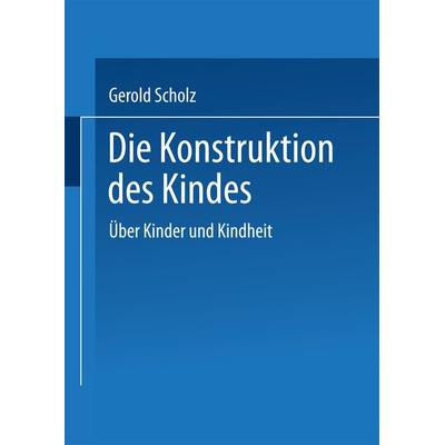 Die Konstruktion des Kindes, Taschenbuch von Gerold Scholz, VS Verlag für Sozialwissenschaften, 978-3-531-12575-6