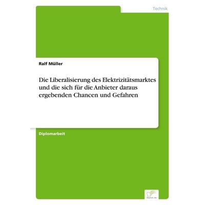 Die Liberalisierung des Elektrizitätsmarktes und die sich für die Anbieter daraus ergebenden Chancen und Gefahren, Taschenbuch von Ralf Müller, GRIN,