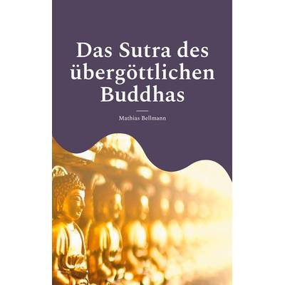 Das Sutra des übergöttlichen Buddhas, Taschenbuch von Mathias Bellmann, BoD – Books on Demand, 978-3-695-16104-1