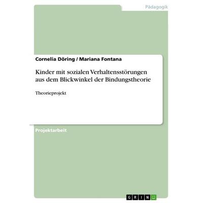 Kinder mit sozialen Verhaltensstörungen aus dem Blickwinkel der Bindungstheorie, Taschenbuch von Cornelia Döring,Mariana Fontana, GRIN,