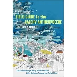 Field Guide to the Patchy Anthropocene, Sachbücher von Anna Lowenhaupt Tsing, Feifei Zhou, Alder Keleman Saxena, Jennifer Deger
