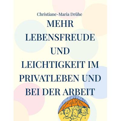 Mehr Lebensfreude und Leichtigkeit im Privatleben und bei der Arbeit, Gebundene Ausgabe von Christiane-Maria Drühe, BoD – Books on Demand,