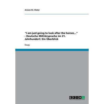 'I am just going to look after the horses...' - Deutsche Militärsprache im 21. Jahrhundert: Ein Überblick, Taschenbuch von Ariane Slater, GRIN,