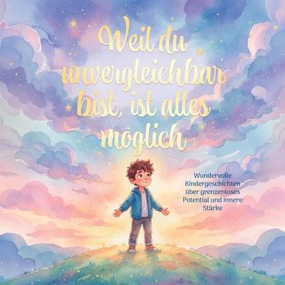 Weil du unvergleichbar bist, ist alles möglich: Wundervolle Kindergeschichtengeschichten über grenzenloses Potenzial und innere Stärke - Flora