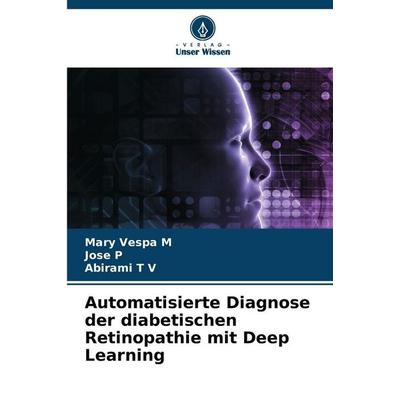 Automatisierte Diagnose der diabetischen Retinopathie mit Deep Learning, Taschenbuch von Mary Vespa M.,Jose P.,Abirami T. V., Verlag Unser Wissen,