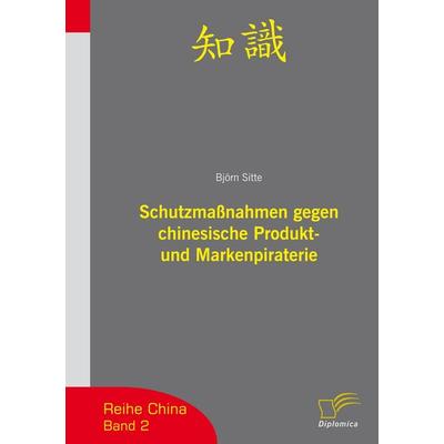 Schutzmaßnahmen gegen chinesische Produkt- und Markenpiraterie, Taschenbuch von Björn Sitte, Diplomica Verlag GmbH, 978-3-8324-9355-4