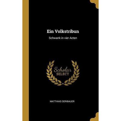 Ein Volkstribun: Schwank in Vier Acten, Gebundene Ausgabe von Matthias Oeribauer, Creative Media Partners, LLC, 978-0-530-69295-1