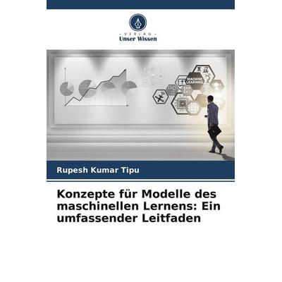 Konzepte für Modelle des maschinellen Lernens: Ein umfassender Leitfaden, Taschenbuch von Rupesh Kumar Tipu, Verlag Unser Wissen, 978-620-7-96861-9