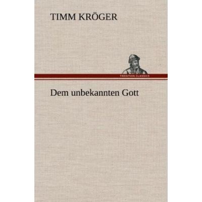 Dem unbekannten Gott, Gebundene Ausgabe von Timm Kröger, Tredition, 978-3-8472-5443-0
