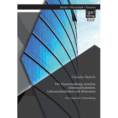Der Zusammenhang zwischen Arbeitszufriedenheit, Lebenszufriedenheit und Motivation: Eine empirische Untersuchung, Taschenbuch von Claudia Ihmels, Igel