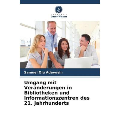 Umgang mit Veränderungen in Bibliotheken und Informationszentren des 21. Jahrhunderts, Taschenbuch von Samuel Olu Adeyoyin, Verlag Unser Wissen