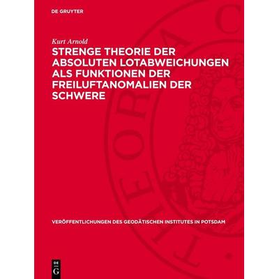 Strenge Theorie der absoluten Lotabweichungen als Funktionen der Freiluftanomalien der Schwere, Gebundene Ausgabe von Kurt Arnold, De Gruyter,