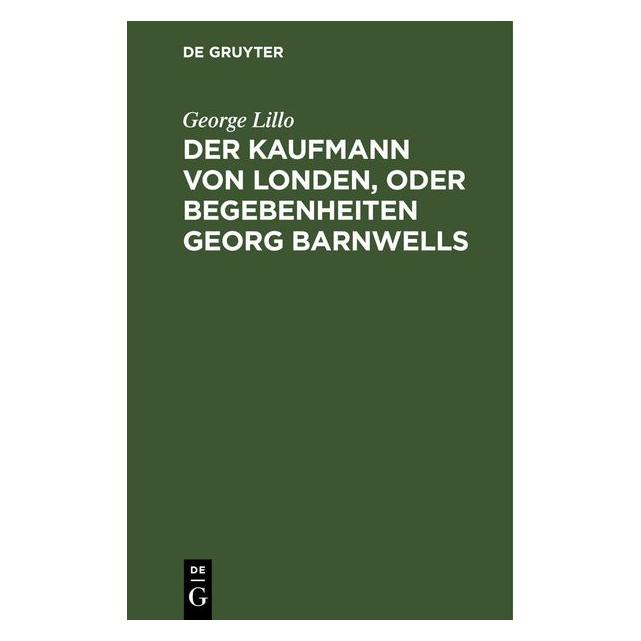 De Gruyter Lillo:Der Kaufmann von Londen, oder Beg (Deutsch, George Lillo) (67782164)