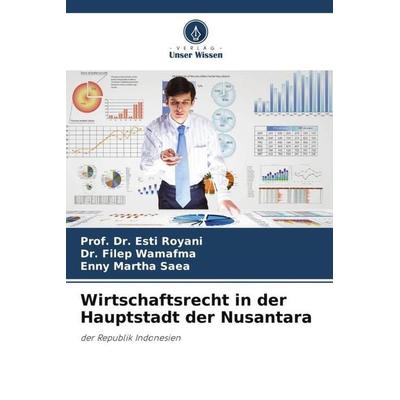 Wirtschaftsrecht in der Hauptstadt der Nusantara, Taschenbuch von Esti Royani,Filep Wamafma,Enny Martha Saea, Verlag Unser Wissen, 978-620-6-05631-7
