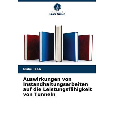 Auswirkungen von Instandhaltungsarbeiten auf die Leistungsfähigkeit von Tunneln, Taschenbuch von Nuhu Isah, Verlag Unser Wissen, 978-620-7-13742-8