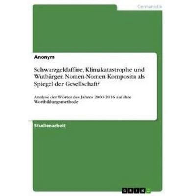 Schwarzgeldaffäre, Klimakatastrophe und Wutbürger. Nomen-Nomen Komposita als Spiegel der Gesellschaft?, Taschenbuch von Anonym, GRIN,