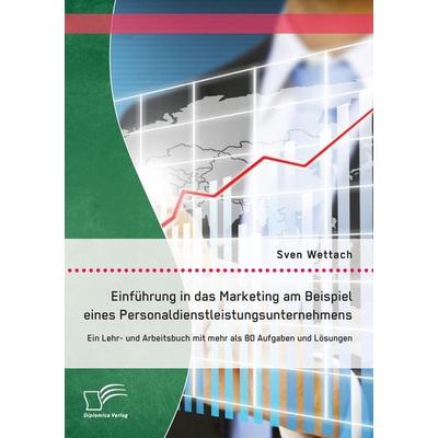Einführung in das Marketing am Beispiel eines Personaldienstleistungsunternehmens: Ein Lehr- und Arbeitsbuch mit mehr als 80 Aufgaben und Lösungen,