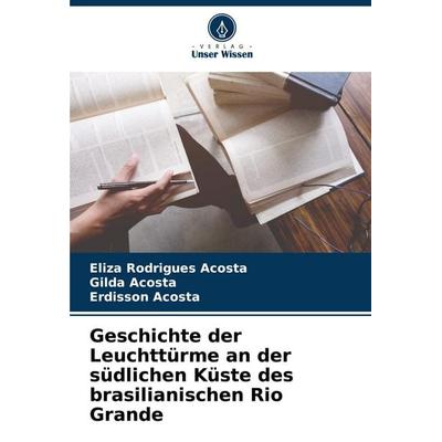 Geschichte der Leuchttürme an der südlichen Küste des brasilianischen Rio Grande, Taschenbuch von Eliza Rodrigues Acosta,Gilda Acosta,Erdisson Acosta,