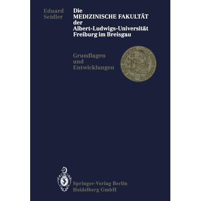 Die Medizinische Fakultät der Albert-Ludwigs-Universität Freiburg im Breisgau, Taschenbuch von Eduard Seidler, Springer Berlin, 978-3-662-06666-9