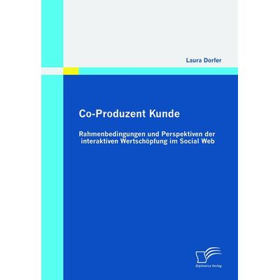 Co-Produzent Kunde: Rahmenbedingungen und Perspektiven der interaktiven Wertschöpfung im Social Web, Taschenbuch von Laura Dorfer, Diplomica Verlag