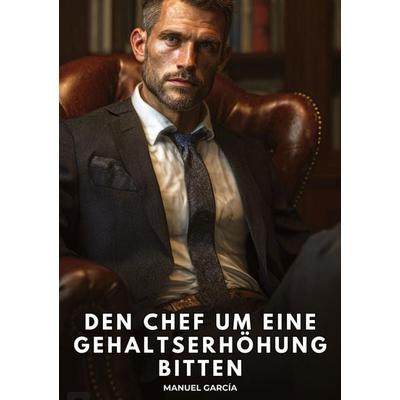 Den Chef um eine Gehaltserhöhung bitten, Taschenbuch von Manuel García, Tredition, 978-3-384-81841-6
