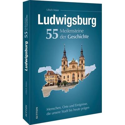 Ludwigsburg. 55 Meilensteine der Geschichte, Gebundene Ausgabe von Ulrich Maier, Sutton, 978-3-96303-611-8