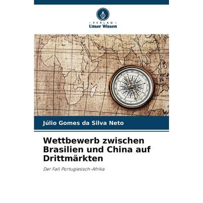 Wettbewerb zwischen Brasilien und China auf Drittmärkten, Taschenbuch von Júlio Gomes da Silva Neto, Verlag Unser Wissen, 978-620-9-49585-4