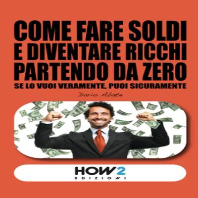 Come fare soldi e diventare ricchi partendo da zero - Dario Abate, Audio, 9788893056717