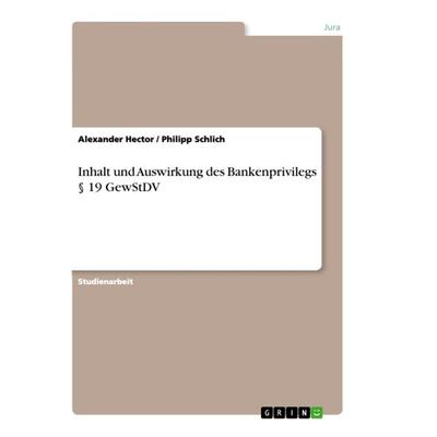 Inhalt und Auswirkung des Bankenprivilegs § 19 GewStDV, Taschenbuch von Philipp Schlich,Alexander Hector, GRIN, 978-3-346-42957-5