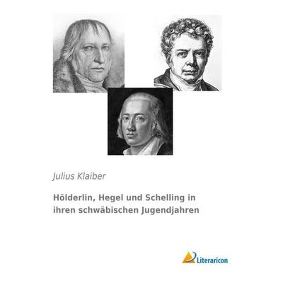 Hölderlin, Hegel und Schelling in ihren schwäbischen Jugendjahren, Taschenbuch von Julius Klaiber, Literaricon, 978-3-95697-584-4