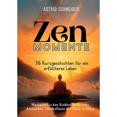 ZEN-Momente: 36 Kurzgeschichten für ein erfüllteres Leben., Taschenbuch von Astrid Schneider, Tredition, 978-3-384-42087-9