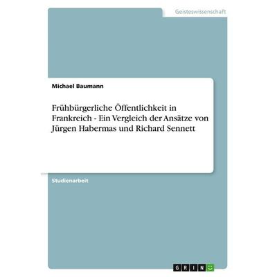 Frühbürgerliche Öffentlichkeit in Frankreich - Ein Vergleich der Ansätze von Jürgen Habermas und Richard Sennett, Taschenbuch von Michael Baumann,