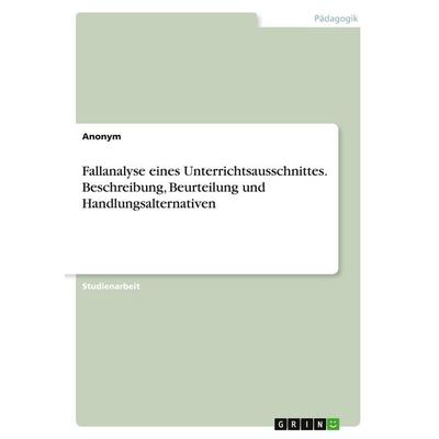 Fallanalyse eines Unterrichtsausschnittes. Beschreibung, Beurteilung und Handlungsalternativen, Taschenbuch von Anonymous, GRIN, 978-3-346-98402-9
