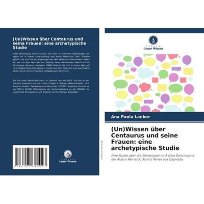 (Un)Wissen über Centaurus und seine Frauen: eine archetypische Studie, Taschenbuch von Ana Paola Laeber, Verlag Unser Wissen, 978-620-7-68002-3