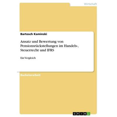 Ansatz und Bewertung von Pensionsrückstellungen im Handels-, Steuerrecht und IFRS, Taschenbuch von Bartosch Kaminski, GRIN, 978-3-656-64178-0