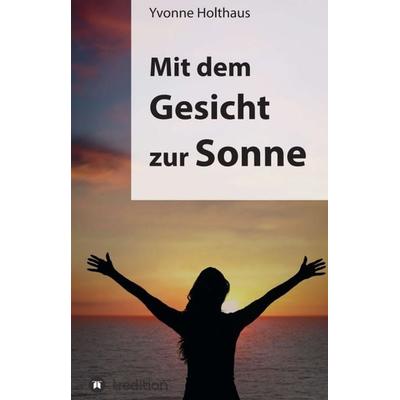 Mit dem Gesicht zur Sonne, Gebundene Ausgabe von Yvonne Holthaus, Tredition, 978-3-8495-0164-8