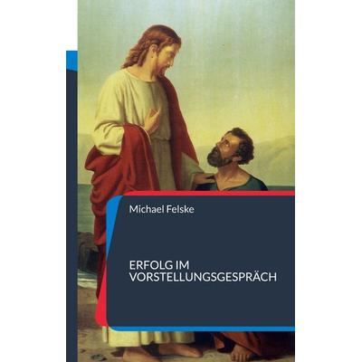 Erfolg im Vorstellungsgespräch, Taschenbuch von Michael Felske, BoD – Books on Demand, 978-3-7347-4255-2