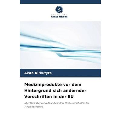 Medizinprodukte vor dem Hintergrund sich ändernder Vorschriften in der EU, Taschenbuch von Aiste Kirkutyte, Verlag Unser Wissen, 978-620-9-88825-0